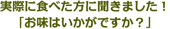実際に食べた方に聞きました！「お味はいかがですか？」